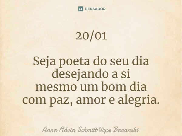⁠20/01 Seja poeta do seu dia desejando a si mesmo um bom dia com paz, amor e alegria.... Frase de Anna Flávia Schmitt Wyse Baranski.