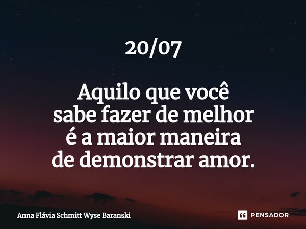 ⁠20/07 Aquilo que você sabe fazer de melhor é a maior maneira de demonstrar amor.... Frase de Anna Flávia Schmitt Wyse Baranski.