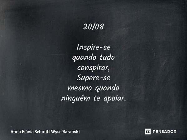 ⁠20/08 Inspire-se quando tudo conspirar, Supere-se mesmo quando ninguém te apoiar.... Frase de Anna Flávia Schmitt Wyse Baranski.