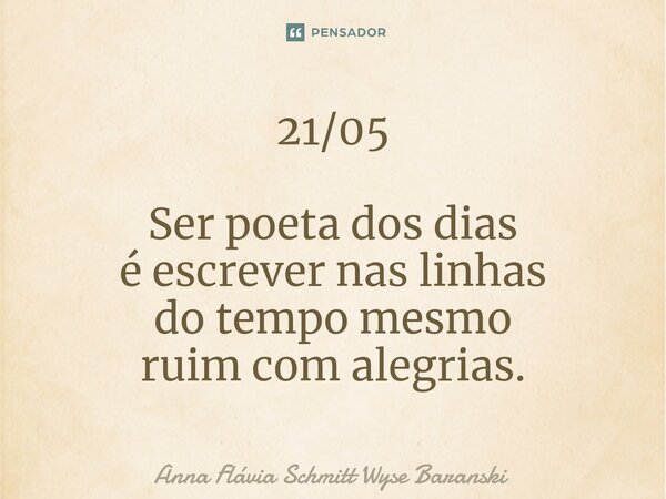 ⁠21/05 Ser poeta dos dias é escrever nas linhas do tempo mesmo ruim com alegrias.... Frase de Anna Flávia Schmitt Wyse Baranski.