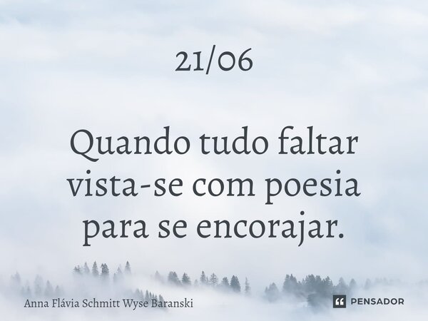 ⁠21/06 Quando tudo faltar vista-se com poesia para se encorajar.... Frase de Anna Flávia Schmitt Wyse Baranski.