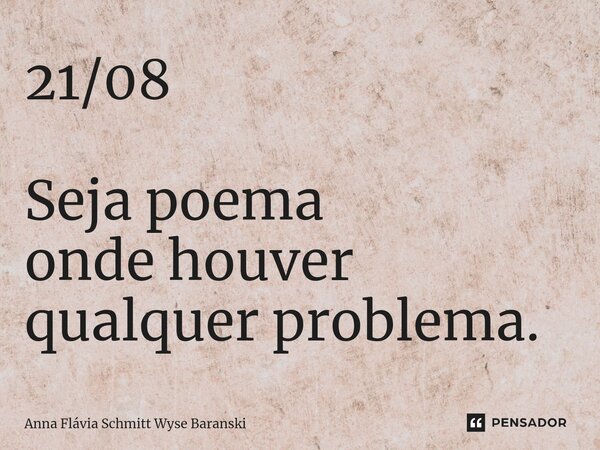 ⁠21/08 Seja poema onde houver qualquer problema.... Frase de Anna Flávia Schmitt Wyse Baranski.