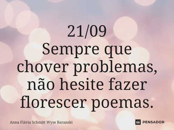 ⁠21/09 Sempre que chover problemas, não hesite fazer florescer poemas.... Frase de Anna Flávia Schmitt Wyse Baranski.