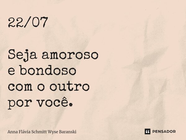 ⁠22/07 Seja amoroso e bondoso com o outro por você.... Frase de Anna Flávia Schmitt Wyse Baranski.