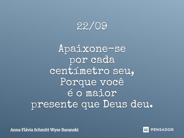 ⁠22/09 Apaixone-se por cada centímetro seu, Porque você é o maior presente que Deus deu.... Frase de Anna Flávia Schmitt Wyse Baranski.