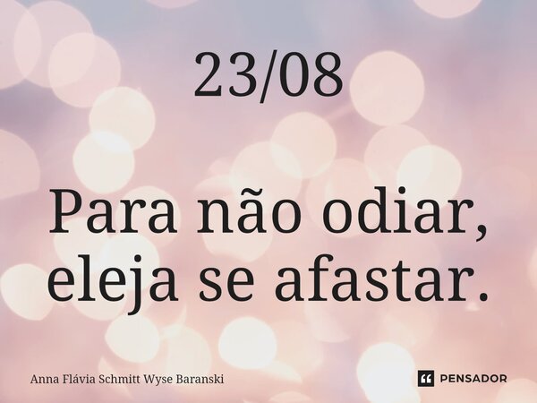 ⁠23/08 Para não odiar, eleja se afastar.... Frase de Anna Flávia Schmitt Wyse Baranski.