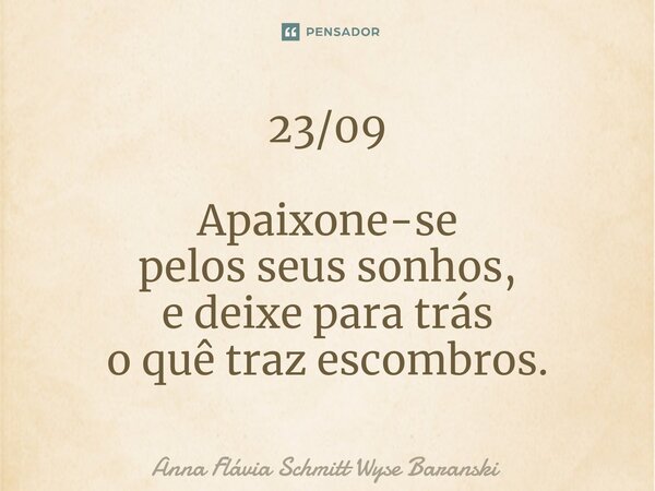 ⁠23/09 Apaixone-se pelos seus sonhos, e deixe para trás o quê traz escombros.... Frase de Anna Flávia Schmitt Wyse Baranski.