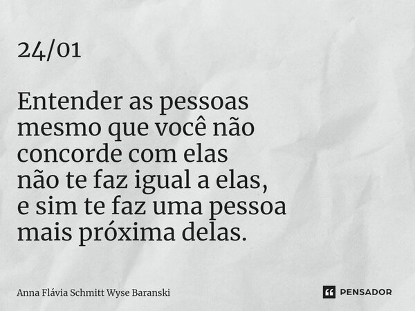 ⁠24/01 Entender as pessoas mesmo que você não concorde com elas não te faz igual a elas, e sim te faz uma pessoa mais próxima delas.... Frase de Anna Flávia Schmitt Wyse Baranski.