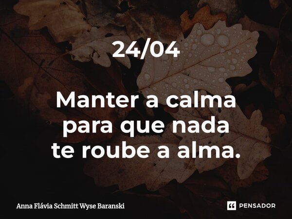 ⁠24/04 Manter a calma para que nada te roube a alma.... Frase de Anna Flávia Schmitt Wyse Baranski.