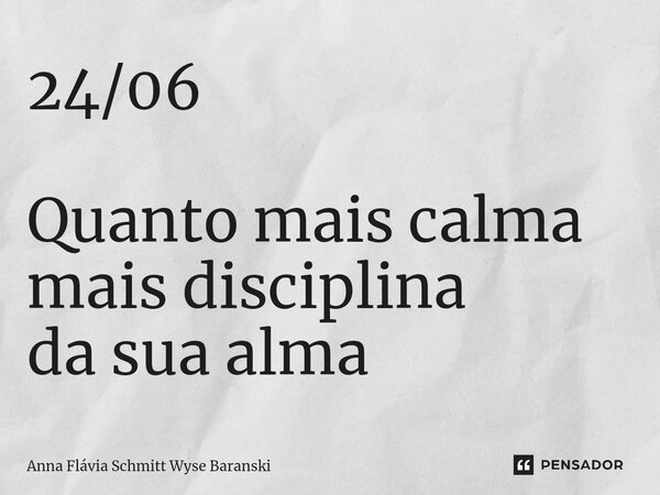 ⁠24/06 Quanto mais calma mais disciplina da sua alma... Frase de Anna Flávia Schmitt Wyse Baranski.