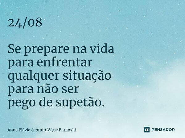 ⁠24/08 Se prepare na vida para enfrentar qualquer situação para não ser pego de supetão.... Frase de Anna Flávia Schmitt Wyse Baranski.