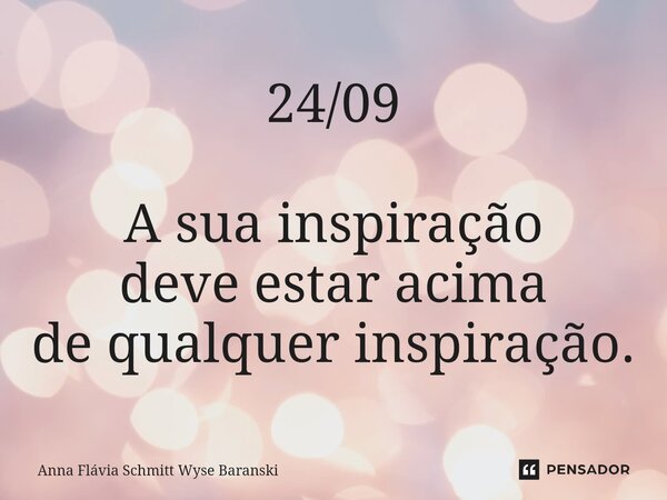 ⁠24/09 A sua inspiração deve estar acima de qualquer inspiração.... Frase de Anna Flávia Schmitt Wyse Baranski.