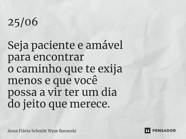 ⁠25/06 Seja paciente e amável para encontrar o caminho que te exija menos e que você possa a vir ter um dia do jeito que merece.... Frase de Anna Flávia Schmitt Wyse Baranski.