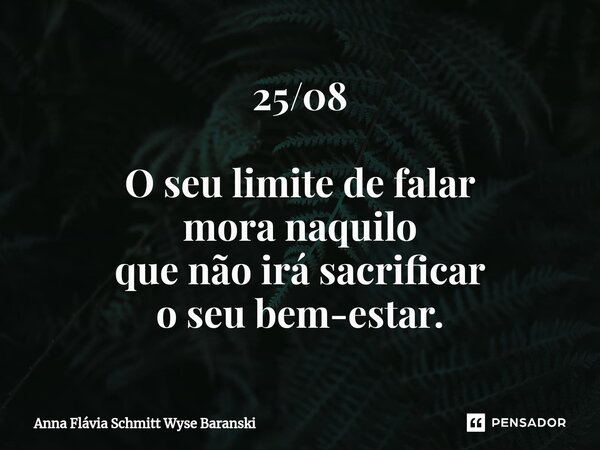 ⁠25/08 O seu limite de falar mora naquilo que não irá sacrificar o seu bem-estar.... Frase de Anna Flávia Schmitt Wyse Baranski.