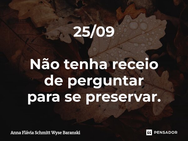 ⁠25/09 Não tenha receio de perguntar para se preservar.... Frase de Anna Flávia Schmitt Wyse Baranski.