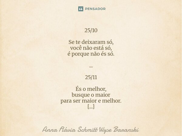 ⁠25/10 Se te deixaram só, você não está só, é porque não és só. ... 25/11 És o melhor, busque o maior para ser maior e melhor. ... 25/12 Seja a paz que tanta fa... Frase de Anna Flávia Schmitt Wyse Baranski.