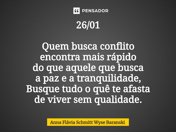 ⁠26/01 Quem busca conflito encontra mais rápido do que aquele que busca a paz e a tranquilidade, Busque tudo o quê te afasta de viver sem qualidade.... Frase de Anna Flávia Schmitt Wyse Baranski.
