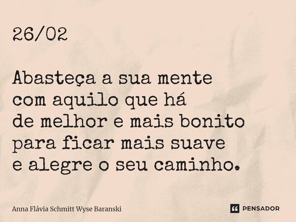 ⁠26/02 Abasteça a sua mente com aquilo que há de melhor e mais bonito para ficar mais suave e alegre o seu caminho.... Frase de Anna Flávia Schmitt Wyse Baranski.