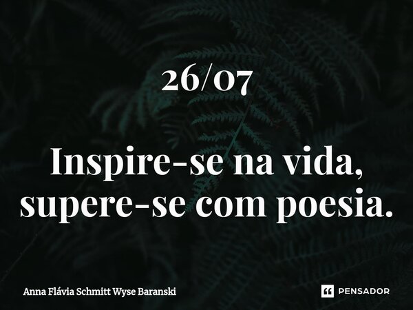 ⁠26/07 Inspire-se na vida, supere-se com poesia.... Frase de Anna Flávia Schmitt Wyse Baranski.