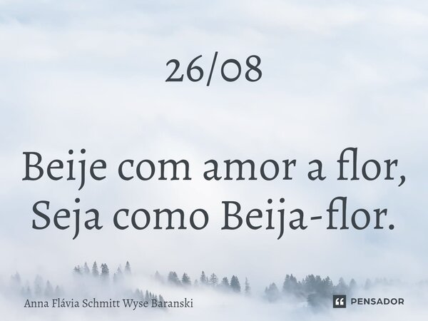 ⁠26/08 Beije com amor a flor, Seja como Beija-flor.... Frase de Anna Flávia Schmitt Wyse Baranski.