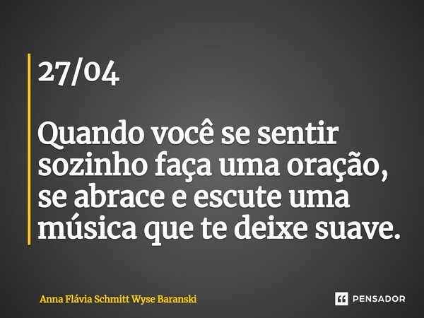 27/04 Quando você se sentir sozinho faça uma oração, se abrace e escute uma música que te deixe suave.⁠... Frase de Anna Flávia Schmitt Wyse Baranski.