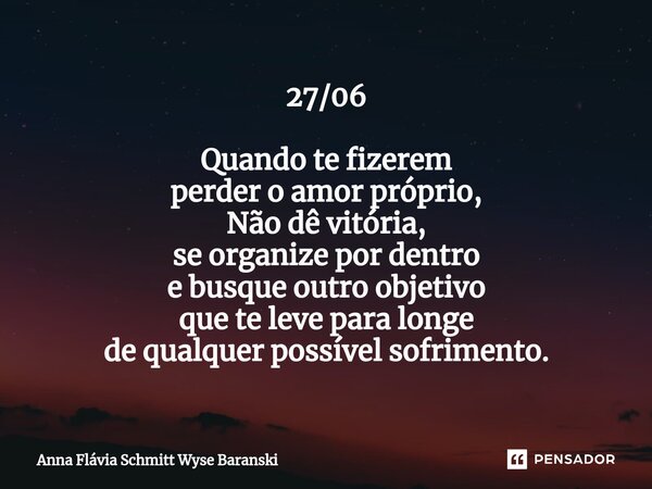 ⁠27/06 Quando te fizerem perder o amor próprio, Não dê vitória, se organize por dentro e busque outro objetivo que te leve para longe de qualquer possível sofri... Frase de Anna Flávia Schmitt Wyse Baranski.