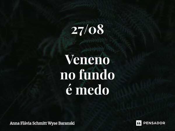 ⁠27/08 Veneno no fundo é medo... Frase de Anna Flávia Schmitt Wyse Baranski.