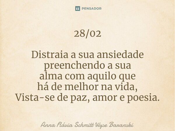⁠28/02 Distraia a sua ansiedade preenchendo a sua alma com aquilo que há de melhor na vida, Vista-se de paz, amor e poesia.... Frase de Anna Flávia Schmitt Wyse Baranski.