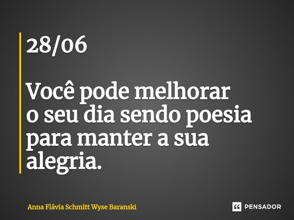 ⁠28/06 Você pode melhorar o seu dia sendo poesia para manter a sua alegria.... Frase de Anna Flávia Schmitt Wyse Baranski.