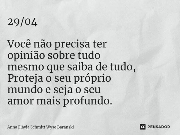 ⁠29/04 Você não precisa ter opinião sobre tudo mesmo que saiba de tudo, Proteja o seu próprio mundo e seja o seu amor mais profundo.... Frase de Anna Flávia Schmitt Wyse Baranski.