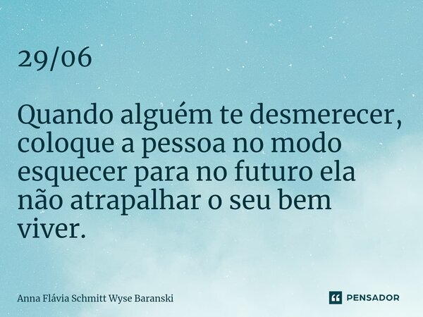 ⁠29/06 Quando alguém te desmerecer, coloque a pessoa no modo esquecer para no futuro ela não atrapalhar o seu bem viver.... Frase de Anna Flávia Schmitt Wyse Baranski.