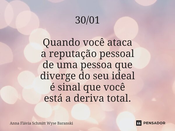 ⁠30/01 Quando você ataca a reputação pessoal de uma pessoa que diverge do seu ideal é sinal que você está a deriva total.... Frase de Anna Flávia Schmitt Wyse Baranski.