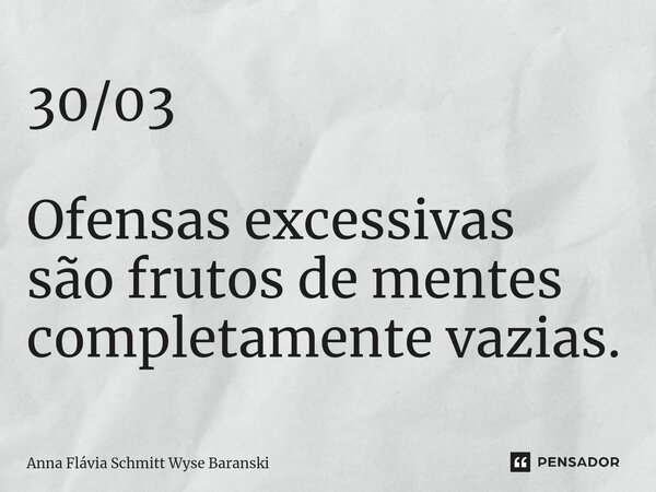 ⁠30/03 Ofensas excessivas são frutos de mentes completamente vazias.... Frase de Anna Flávia Schmitt Wyse Baranski.