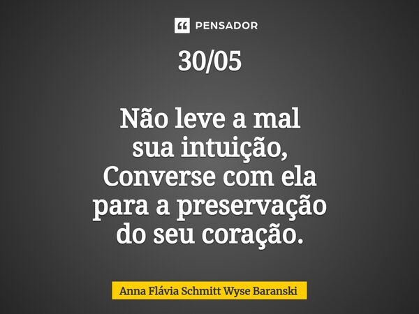 ⁠30/05 Não leve a mal sua intuição, Converse com ela para a preservação do seu coração.... Frase de Anna Flávia Schmitt Wyse Baranski.