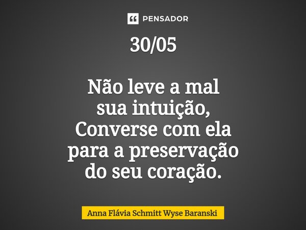 ⁠30/05 Não leve a mal sua intuição, Converse com ela para a preservação do seu coração.... Frase de Anna Flávia Schmitt Wyse Baranski.