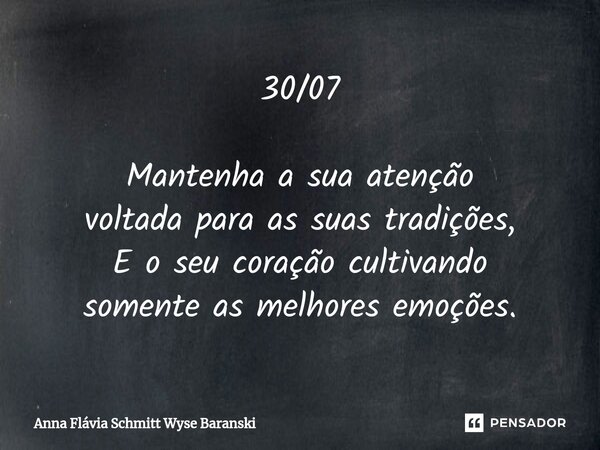 ⁠30/07 Mantenha a sua atenção voltada para as suas tradições, E o seu coração cultivando somente as melhores emoções.... Frase de Anna Flávia Schmitt Wyse Baranski.