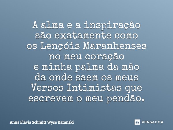 ⁠A alma e a inspiração são exatamente como os Lençóis Maranhenses no meu coração e minha palma da mão da onde saem os meus Versos Intimistas que escrevem o meu ... Frase de Anna Flávia Schmitt Wyse Baranski.