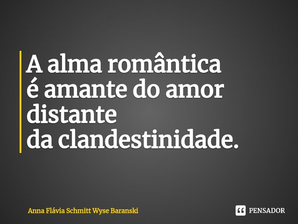 ⁠A alma romântica
é amante do amor distante
da clandestinidade.... Frase de Anna Flávia Schmitt Wyse Baranski.