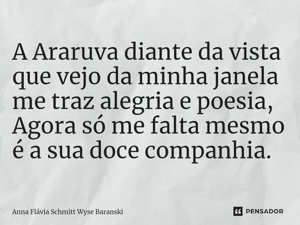 ⁠A Araruva diante da vista que vejo da minha janela me traz alegria e poesia, Agora só me falta mesmo é a sua doce companhia.... Frase de Anna Flávia Schmitt Wyse Baranski.