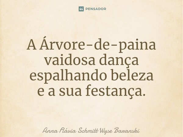 ⁠A Árvore-de-paina vaidosa dança espalhando beleza e a sua festança.... Frase de Anna Flávia Schmitt Wyse Baranski.