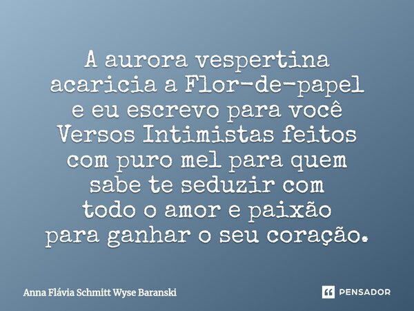 ⁠A aurora vespertina acaricia a Flor-de-papel e eu escrevo para você Versos Intimistas feitos com puro mel para quem sabe te seduzir com todo o amor e paixão pa... Frase de Anna Flávia Schmitt Wyse Baranski.