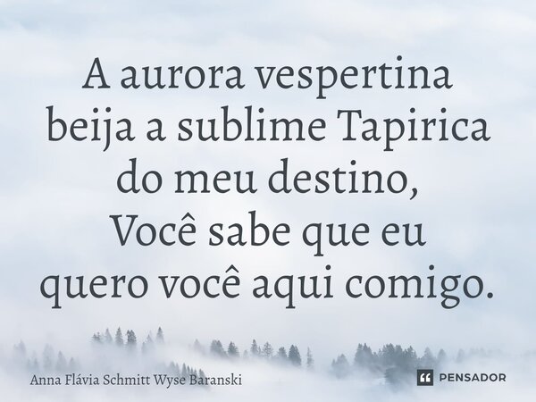 ⁠A aurora vespertina beija a sublime Tapirica do meu destino, Você sabe que eu quero você aqui comigo.... Frase de Anna Flávia Schmitt Wyse Baranski.