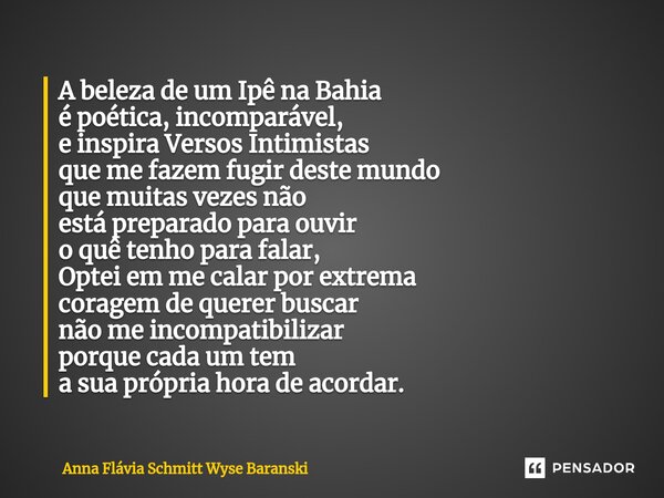 ⁠A beleza de um Ipê na Bahia é poética, incomparável, e inspira Versos Intimistas que me fazem fugir deste mundo que muitas vezes não está preparado para ouvir ... Frase de Anna Flávia Schmitt Wyse Baranski.