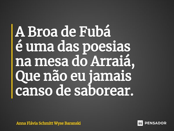 ⁠A Broa de Fubá é uma das poesias na mesa do Arraiá, Que não eu jamais canso de saborear.... Frase de Anna Flávia Schmitt Wyse Baranski.
