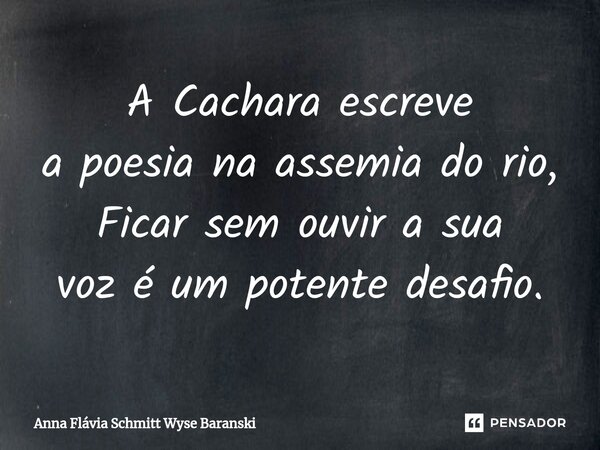 ⁠A Cachara escreve a poesia na assemia do rio, Ficar sem ouvir a sua voz é um potente desafio.... Frase de Anna Flávia Schmitt Wyse Baranski.