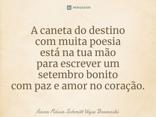 ⁠A caneta do destino com muita poesia está na tua mão para escrever um setembro bonito com paz e amor no coração.... Frase de Anna Flávia Schmitt Wyse Baranski.