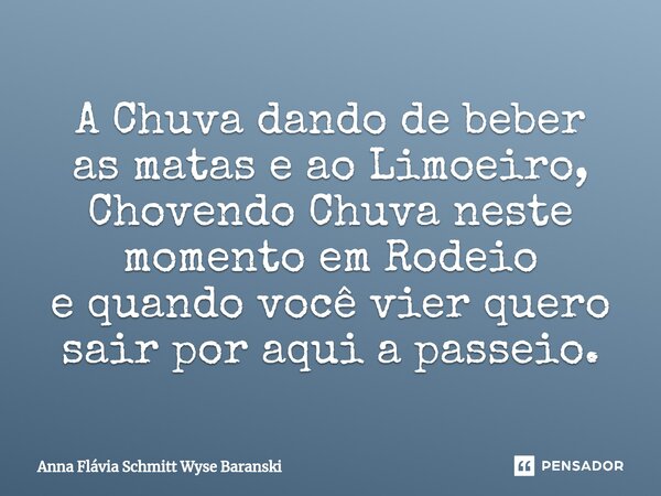 ⁠A Chuva dando de beber as matas e ao Limoeiro, Chovendo Chuva neste momento em Rodeio e quando você vier quero sair por aqui a passeio.... Frase de Anna Flávia Schmitt Wyse Baranski.