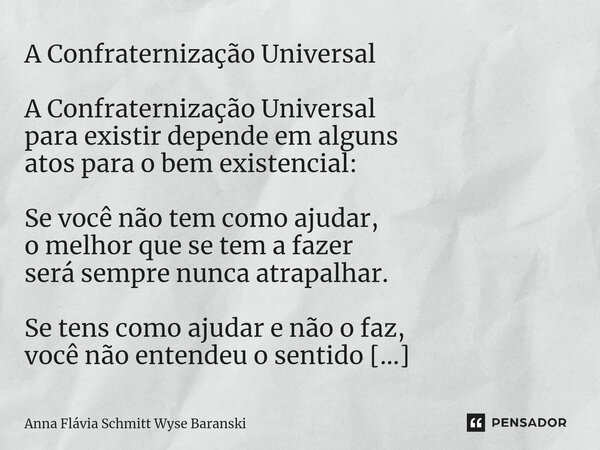 ⁠A Confraternização Universal A Confraternização Universal para existir depende em alguns atos para o bem existencial: Se você não tem como ajudar, o melhor que... Frase de Anna Flávia Schmitt Wyse Baranski.