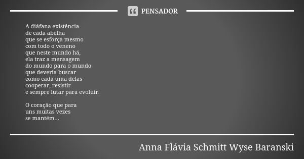 A diáfana existência de cada abelha que se esforça mesmo com todo o veneno que neste mundo há, ela traz a mensagem do mundo para o mundo que deveria buscar como... Frase de Anna Flávia Schmitt Wyse Baranski.