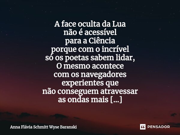 ⁠A face oculta da Lua não é acessível para a Ciência porque com o incrível só os poetas sabem lidar, O mesmo acontece com os navegadores experientes que não con... Frase de Anna Flávia Schmitt Wyse Baranski.